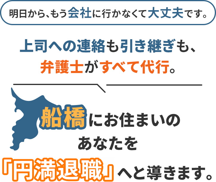 明日から、もう会社に行かなくて大丈夫です。上司への連絡も引き継ぎも、弁護士がすべて代行。船橋にお住まいのあなたを「円満退職」へと導きます。