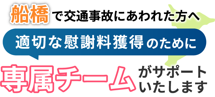 船橋にお住まいで交通事故にあわれた方へ。適切な慰謝料獲得のために専属チームがサポートいたします！